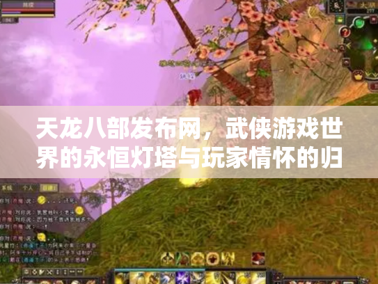 天龙八部发布网，武侠游戏世界的永恒灯塔与玩家情怀的归宿
