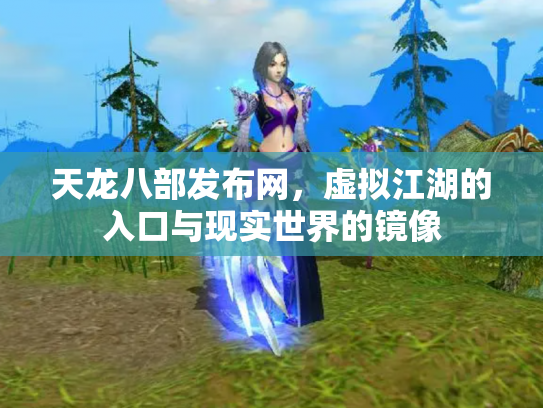 天龙八部发布网，虚拟江湖的入口与现实世界的镜像
