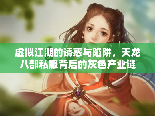 虚拟江湖的诱惑与陷阱，天龙八部私服背后的灰色产业链