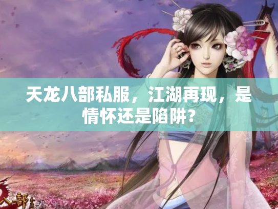 天龙八部私服，江湖再现，是情怀还是陷阱？