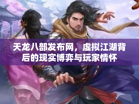 天龙八部发布网，虚拟江湖背后的现实博弈与玩家情怀