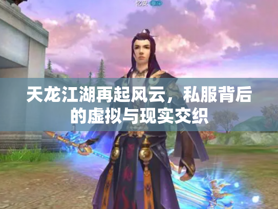 天龙江湖再起风云，私服背后的虚拟与现实交织