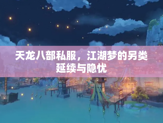 天龙八部私服，江湖梦的另类延续与隐忧