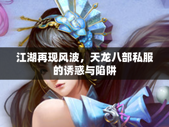 江湖再现风波，天龙八部私服的诱惑与陷阱
