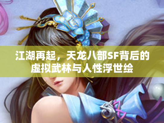 江湖再起，天龙八部SF背后的虚拟武林与人性浮世绘