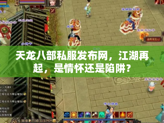天龙八部私服发布网，江湖再起，是情怀还是陷阱？