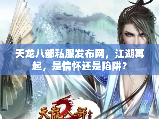 天龙八部私服发布网，江湖再起，是情怀还是陷阱？