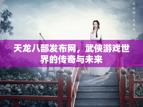 天龙八部发布网，武侠游戏世界的传奇与未来