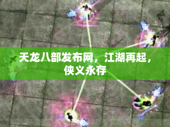 天龙八部发布网，江湖再起，侠义永存