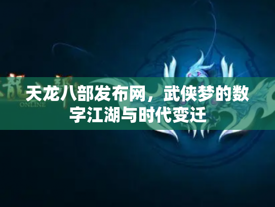 天龙八部发布网，武侠梦的数字江湖与时代变迁