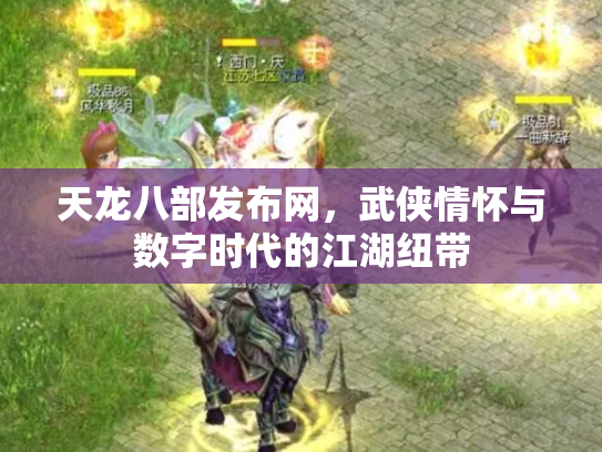 天龙八部发布网，武侠情怀与数字时代的江湖纽带