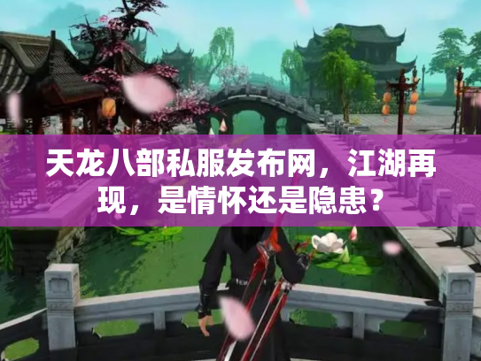 天龙八部私服发布网，江湖再现，是情怀还是隐患？