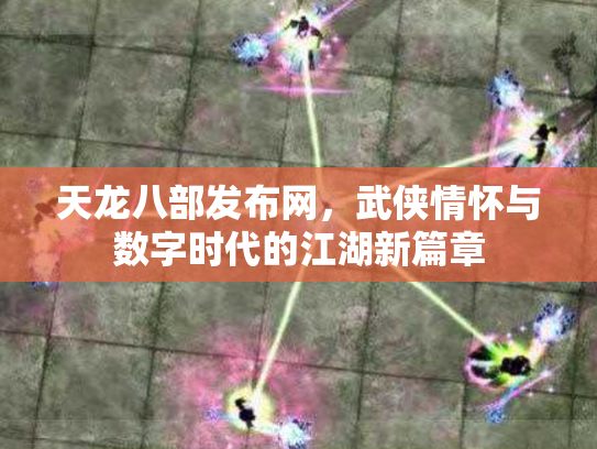 天龙八部发布网，武侠情怀与数字时代的江湖新篇章