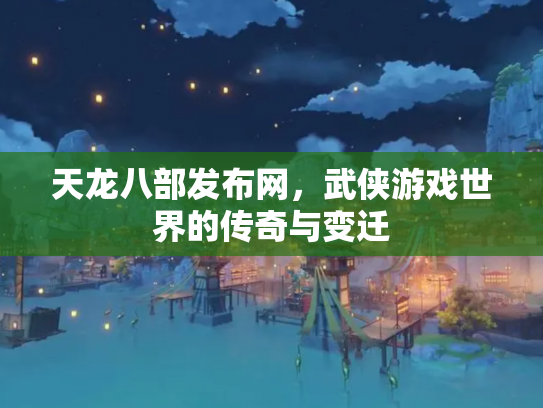 天龙八部发布网，武侠游戏世界的传奇与变迁