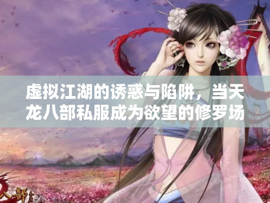 虚拟江湖的诱惑与陷阱，当天龙八部私服成为欲望的修罗场