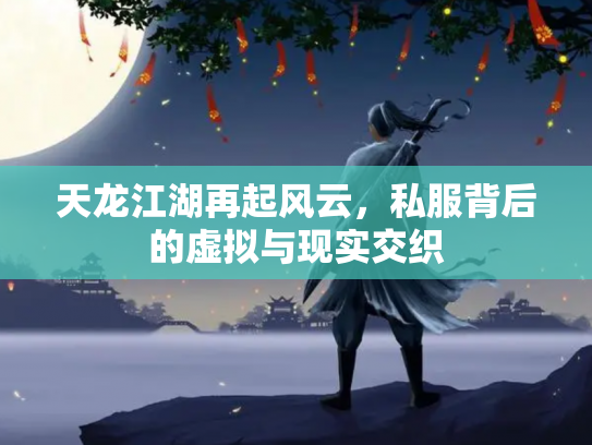 天龙江湖再起风云，私服背后的虚拟与现实交织