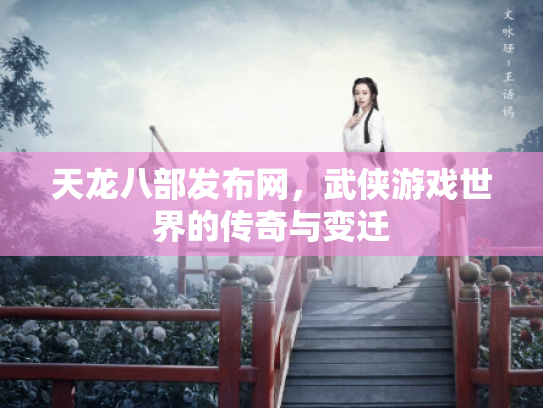 天龙八部发布网，武侠游戏世界的传奇与变迁