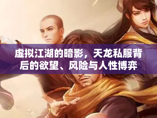 虚拟江湖的暗影，天龙私服背后的欲望、风险与人性博弈