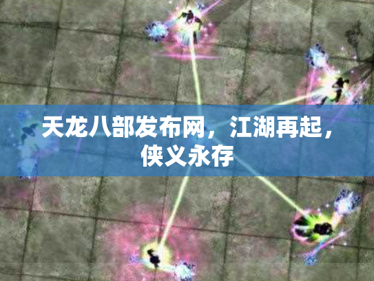 天龙八部发布网，江湖再起，侠义永存