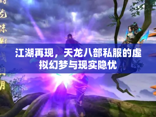 江湖再现，天龙八部私服的虚拟幻梦与现实隐忧