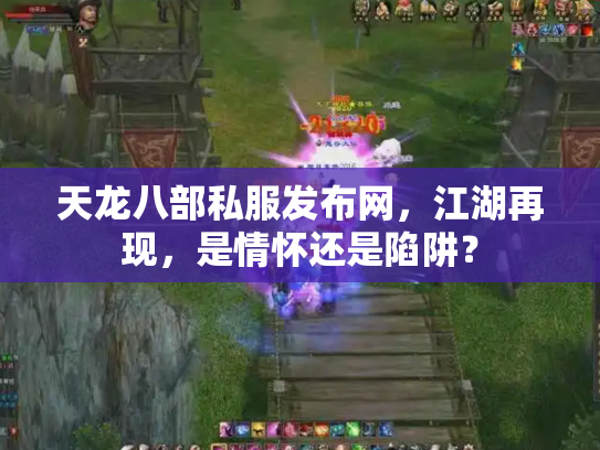 天龙八部私服发布网，江湖再现，是情怀还是陷阱？