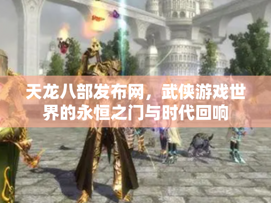 天龙八部发布网，武侠游戏世界的永恒之门与时代回响