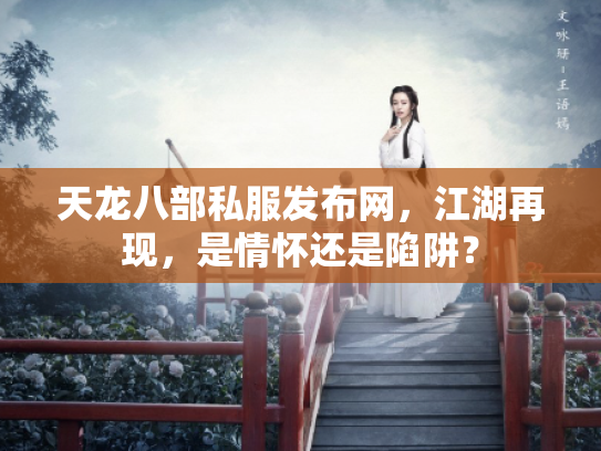 天龙八部私服发布网，江湖再现，是情怀还是陷阱？