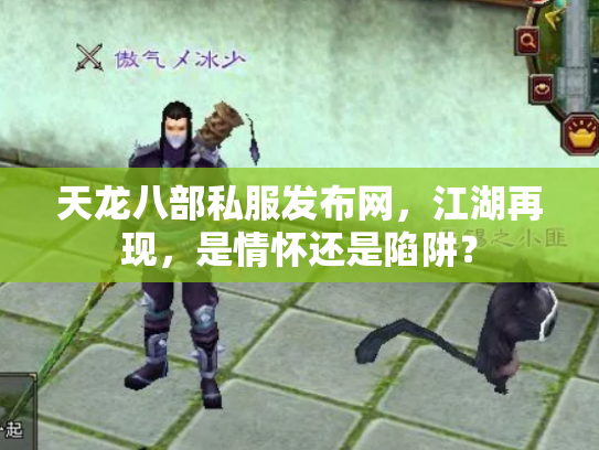 天龙八部私服发布网，江湖再现，是情怀还是陷阱？