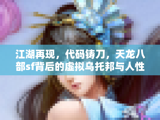 江湖再现，代码铸刀，天龙八部sf背后的虚拟乌托邦与人性修罗场