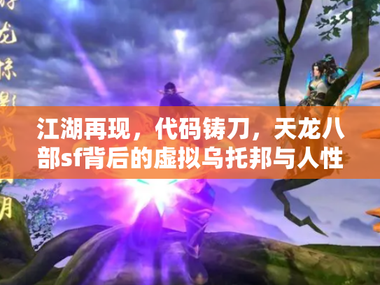 江湖再现，代码铸刀，天龙八部sf背后的虚拟乌托邦与人性修罗场