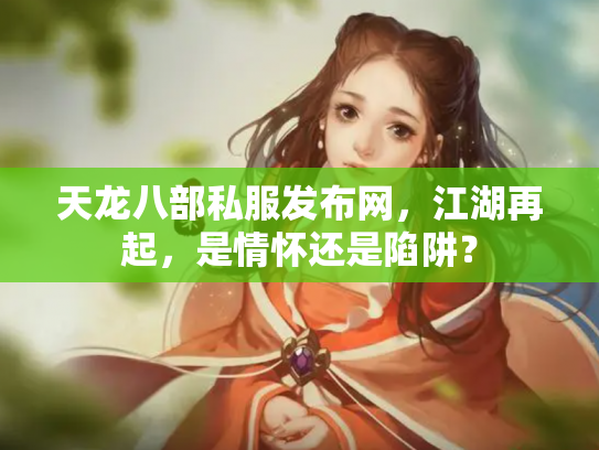 天龙八部私服发布网，江湖再起，是情怀还是陷阱？