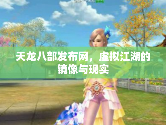天龙八部发布网，虚拟江湖的镜像与现实