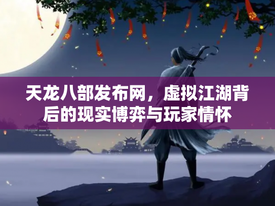 天龙八部发布网，虚拟江湖背后的现实博弈与玩家情怀