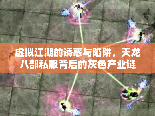 虚拟江湖的诱惑与陷阱，天龙八部私服背后的灰色产业链