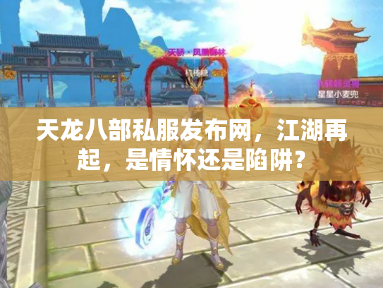 天龙八部私服发布网，江湖再起，是情怀还是陷阱？