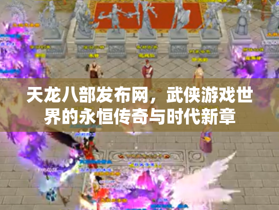 天龙八部发布网，武侠游戏世界的永恒传奇与时代新章