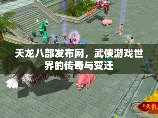 天龙八部发布网，武侠游戏世界的传奇与变迁
