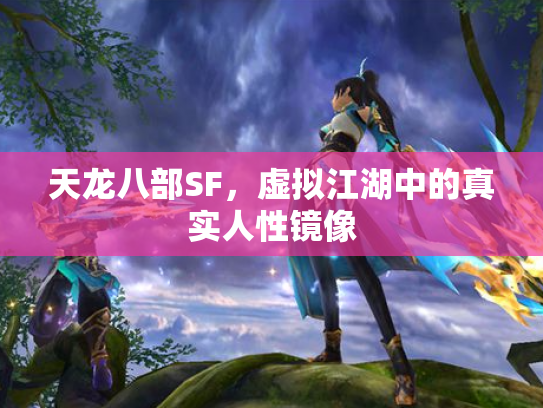 天龙八部SF，虚拟江湖中的真实人性镜像