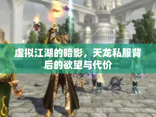 虚拟江湖的暗影，天龙私服背后的欲望与代价