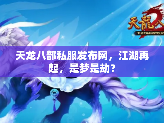 天龙八部私服发布网，江湖再起，是梦是劫？