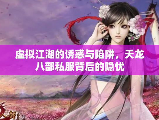 虚拟江湖的诱惑与陷阱，天龙八部私服背后的隐忧
