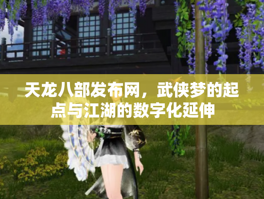 天龙八部发布网，武侠梦的起点与江湖的数字化延伸
