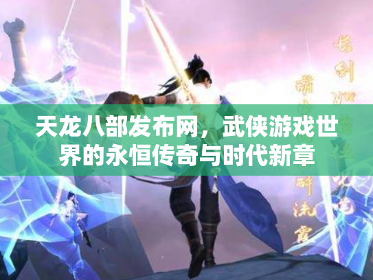 天龙八部发布网，武侠游戏世界的永恒传奇与时代新章