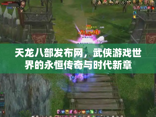 天龙八部发布网，武侠游戏世界的永恒传奇与时代新章