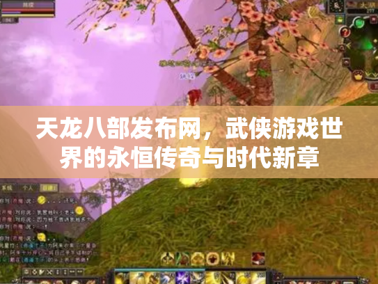 天龙八部发布网，武侠游戏世界的永恒传奇与时代新章