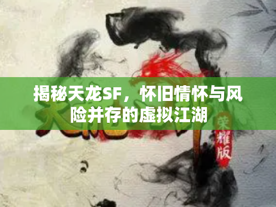 揭秘天龙SF，怀旧情怀与风险并存的虚拟江湖