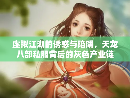 虚拟江湖的诱惑与陷阱，天龙八部私服背后的灰色产业链