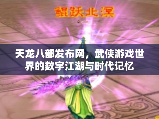 天龙八部发布网，武侠游戏世界的数字江湖与时代记忆