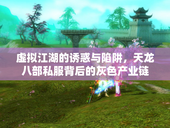 虚拟江湖的诱惑与陷阱，天龙八部私服背后的灰色产业链