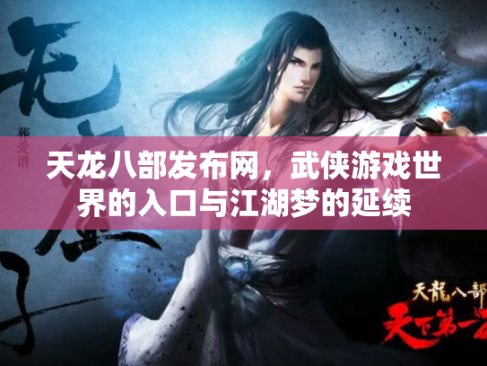 天龙八部发布网，武侠游戏世界的入口与江湖梦的延续